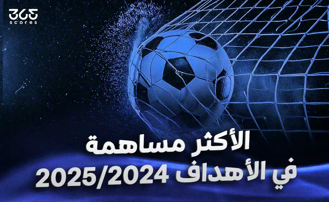 اللاعبون الأكثر مساهمة في الأهداف 2024/2025