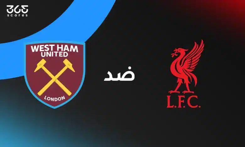 ليفربول ضد وست هام يونايتد: الموعد والقنوات الناقلة والتشكيل