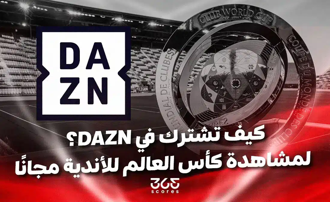 مشاهدة كأس العالم للأندية مجانًا.. كيفية الاشتراك في منصة DAZN والبث المباشر؟