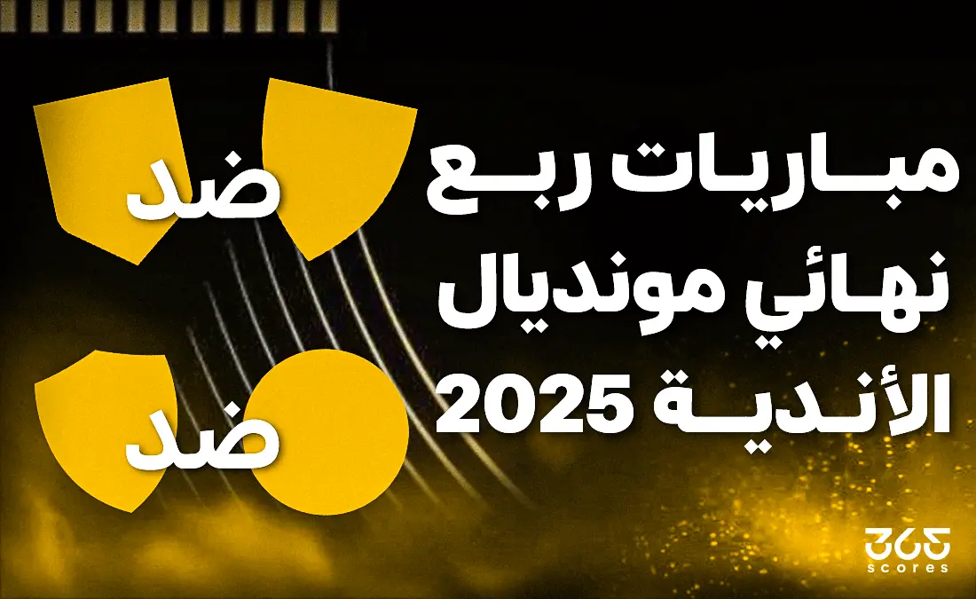 مواعيد مباريات ربع نهائي كأس العالم للأندية 2025